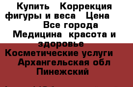 Купить : Коррекция фигуры и веса › Цена ­ 100 - Все города Медицина, красота и здоровье » Косметические услуги   . Архангельская обл.,Пинежский 